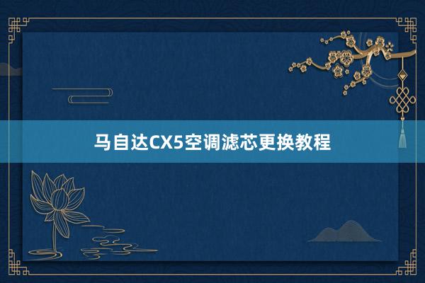 马自达CX5空调滤芯更换教程