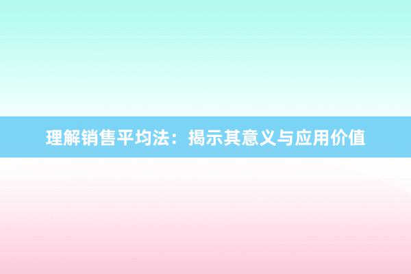 理解销售平均法：揭示其意义与应用价值