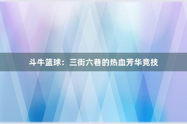 斗牛篮球：三街六巷的热血芳华竞技